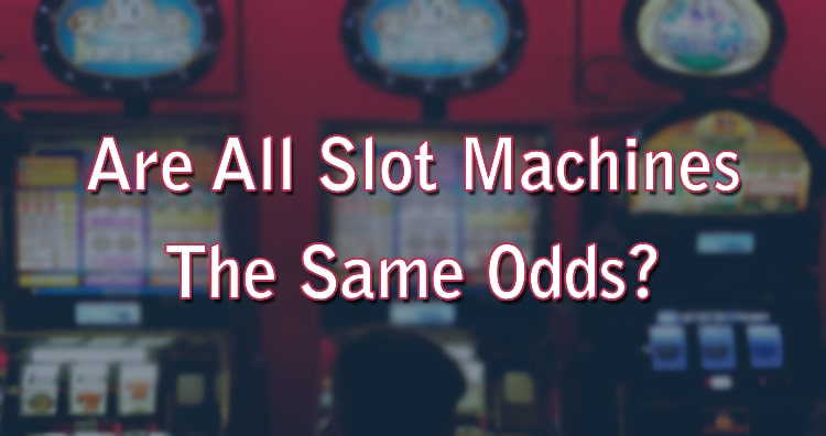 Are All Slot Machines The Same Odds?