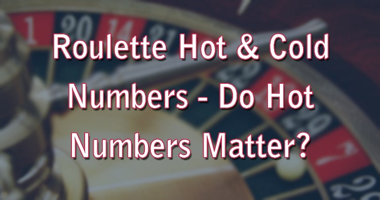 Roulette Hot & Cold Numbers - Do Hot Numbers Matter?