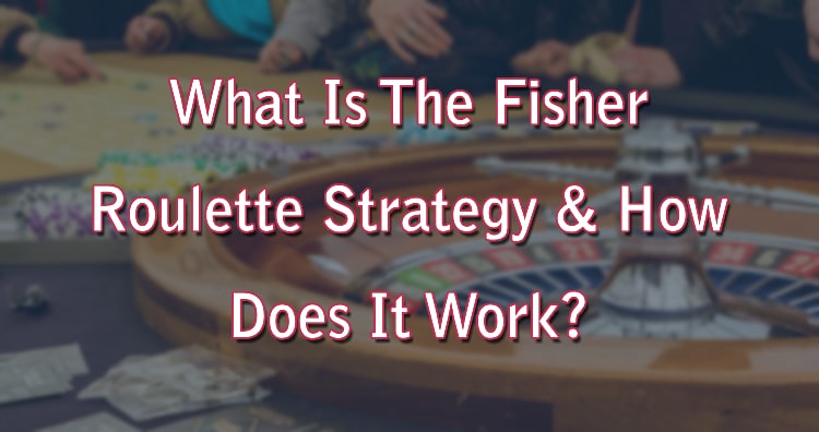 What Is The Fisher Roulette Strategy & How Does It Work? 