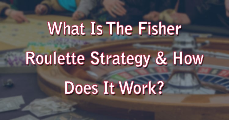 What Is The Fisher Roulette Strategy & How Does It Work?